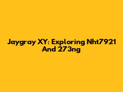 Jaygray XY: Exploring Nht7921 And 273ng