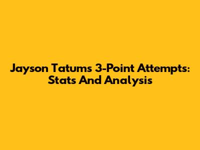 Jayson Tatum's 3-Point Attempts: Stats And Analysis