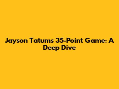Jayson Tatum's 35-Point Game: A Deep Dive