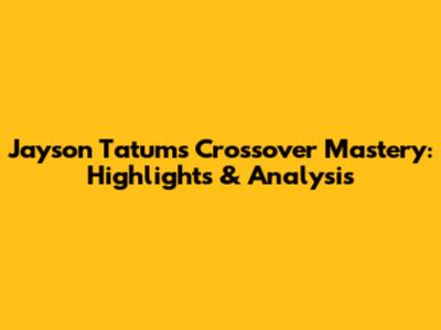 Jayson Tatum's Crossover Mastery: Highlights & Analysis