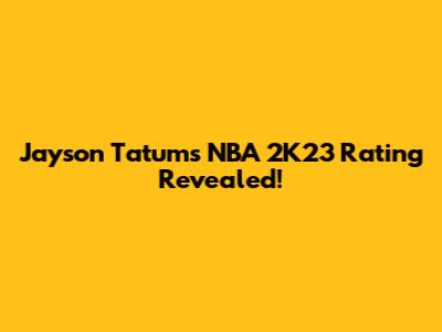 Jayson Tatum's NBA 2K23 Rating Revealed!