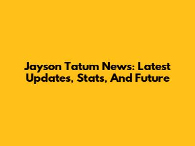 Jayson Tatum News: Latest Updates, Stats, And Future