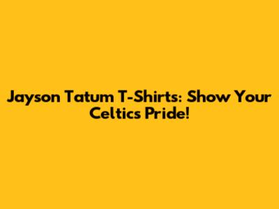 Jayson Tatum T-Shirts: Show Your Celtics Pride!