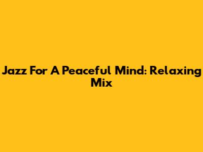 Jazz For A Peaceful Mind: Relaxing Mix
