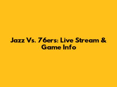 Jazz Vs. 76ers: Live Stream & Game Info