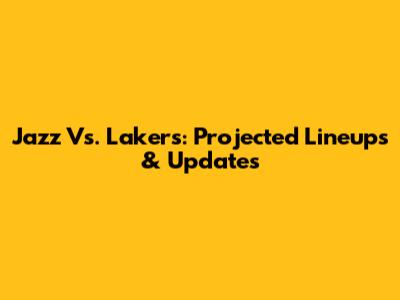 Jazz Vs. Lakers: Projected Lineups & Updates