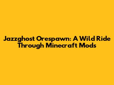 Jazzghost Orespawn: A Wild Ride Through Minecraft Mods