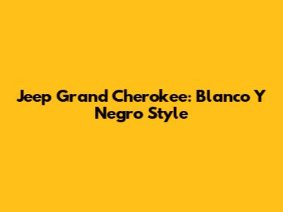 Jeep Grand Cherokee: Blanco Y Negro Style