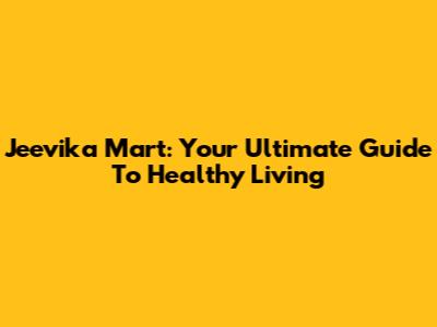 Jeevika Mart: Your Ultimate Guide To Healthy Living