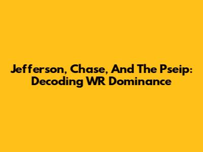 Jefferson, Chase, And The Pseip: Decoding WR Dominance
