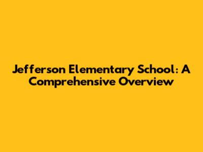 Jefferson Elementary School: A Comprehensive Overview