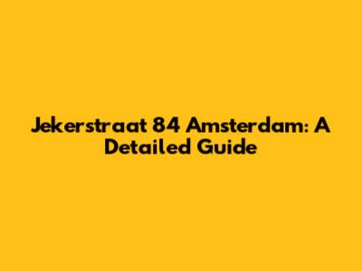 Jekerstraat 84 Amsterdam: A Detailed Guide