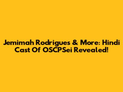 Jemimah Rodrigues & More: Hindi Cast Of OSCPSei Revealed!