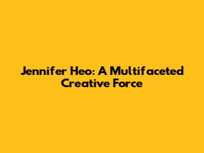 Jennifer Heo: A Multifaceted Creative Force