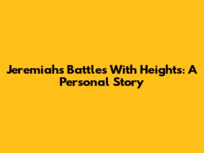 Jeremiah's Battles With Heights: A Personal Story