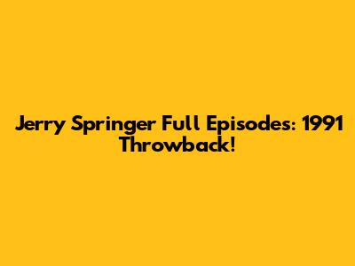 Jerry Springer Full Episodes: 1991 Throwback!