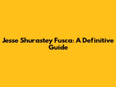 Jesse Shurastey Fusca: A Definitive Guide