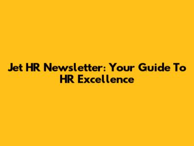 Jet HR Newsletter: Your Guide To HR Excellence
