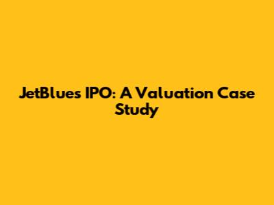 JetBlue's IPO: A Valuation Case Study
