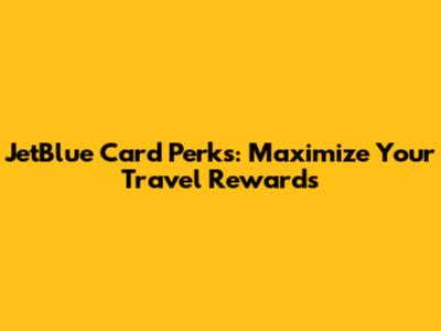 JetBlue Card Perks: Maximize Your Travel Rewards