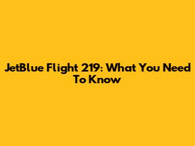 JetBlue Flight 219: What You Need To Know