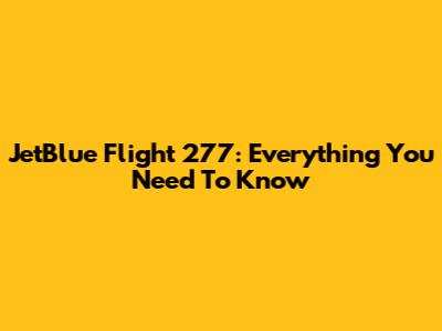 JetBlue Flight 277: Everything You Need To Know