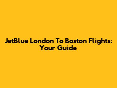 JetBlue London To Boston Flights: Your Guide