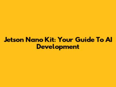 Jetson Nano Kit: Your Guide To AI Development