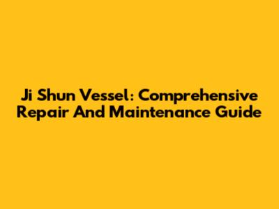 Ji Shun Vessel: Comprehensive Repair And Maintenance Guide