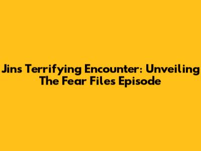 Jin's Terrifying Encounter: Unveiling The Fear Files Episode