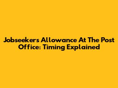 Jobseeker's Allowance At The Post Office: Timing Explained
