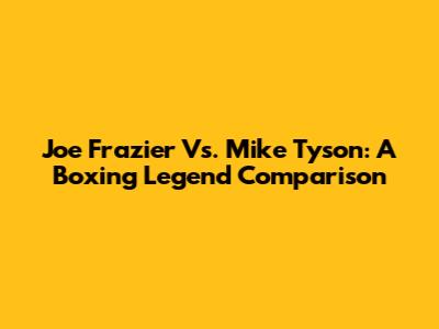 Joe Frazier Vs. Mike Tyson: A Boxing Legend Comparison