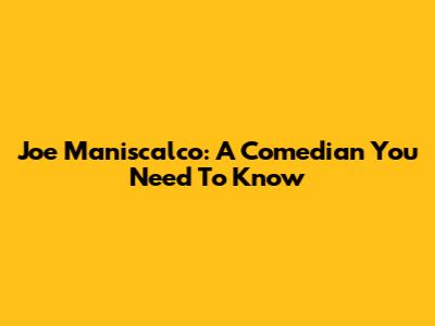 Joe Maniscalco: A Comedian You Need To Know