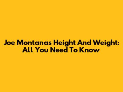 Joe Montana's Height And Weight: All You Need To Know