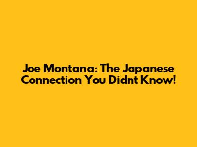 Joe Montana: The Japanese Connection You Didn't Know!