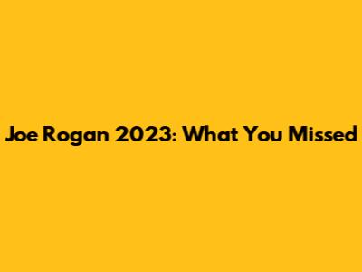 Joe Rogan 2023: What You Missed