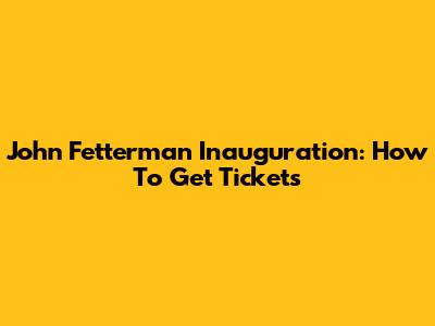 John Fetterman Inauguration: How To Get Tickets