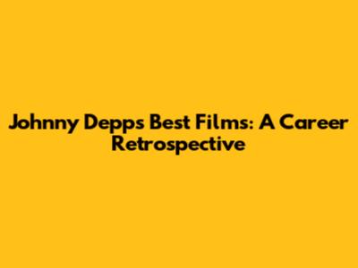 Johnny Depp's Best Films: A Career Retrospective