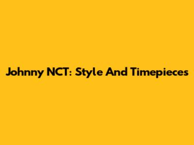 Johnny NCT: Style And Timepieces