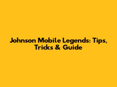 Johnson Mobile Legends: Tips, Tricks & Guide