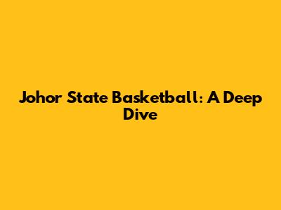 Johor State Basketball: A Deep Dive
