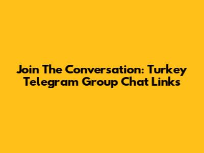 Join The Conversation: Turkey Telegram Group Chat Links
