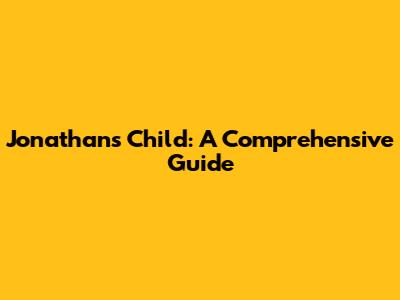 Jonathan's Child: A Comprehensive Guide