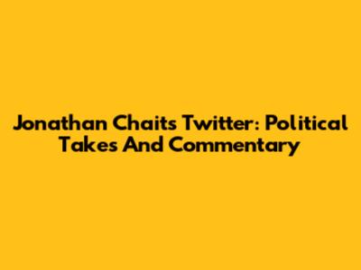 Jonathan Chait's Twitter: Political Takes And Commentary