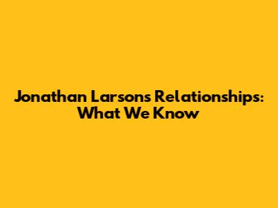 Jonathan Larson's Relationships: What We Know