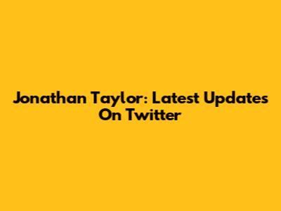 Jonathan Taylor: Latest Updates On Twitter