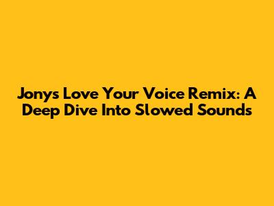 Jony's 'Love Your Voice' Remix: A Deep Dive Into Slowed Sounds