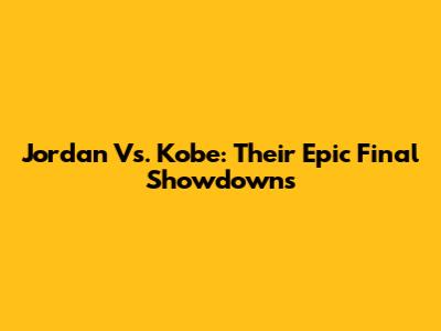 Jordan Vs. Kobe: Their Epic Final Showdowns