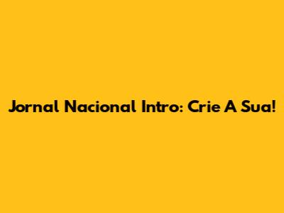Jornal Nacional Intro: Crie A Sua!