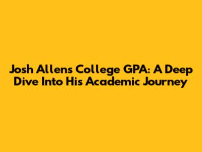 Josh Allen's College GPA: A Deep Dive Into His Academic Journey